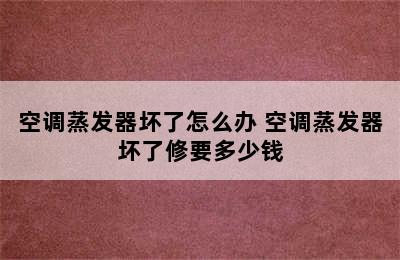 空调蒸发器坏了怎么办 空调蒸发器坏了修要多少钱